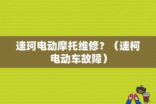 速珂电动摩托维修？（速柯电动车故障）-图1