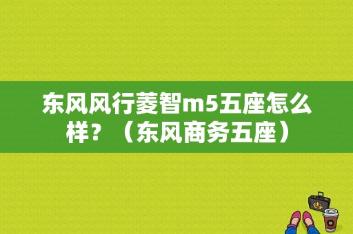 东风风行菱智m5五座怎么样？（东风商务五座）-图1