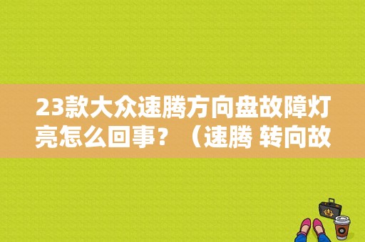 23款大众速腾方向盘故障灯亮怎么回事？（速腾 转向故障灯）-图1