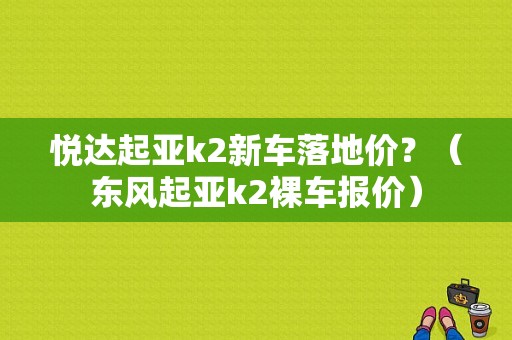 悦达起亚k2新车落地价？（东风起亚k2裸车报价）-图1