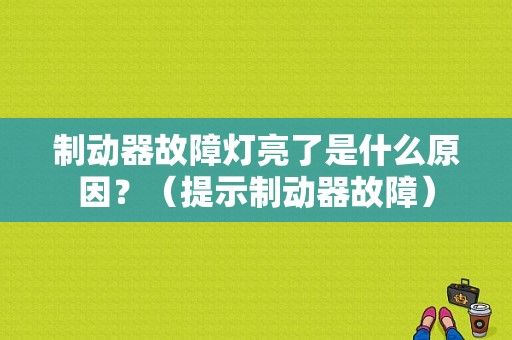 制动器故障灯亮了是什么原因？（提示制动器故障）-图1