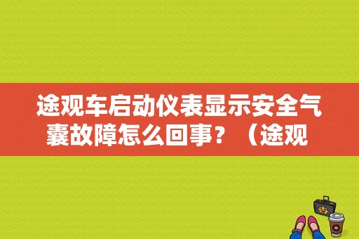 途观车启动仪表显示安全气囊故障怎么回事？（途观 安全气囊故障）-图1