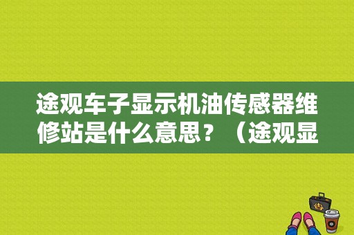 途观车子显示机油传感器维修站是什么意思？（途观显示故障维修站）-图1