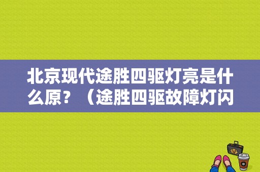 北京现代途胜四驱灯亮是什么原？（途胜四驱故障灯闪烁）-图1