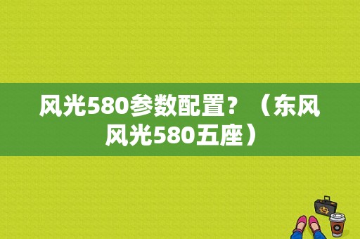 风光580参数配置？（东风风光580五座）-图1