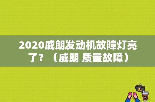 2020威朗发动机故障灯亮了？（威朗 质量故障）-图1