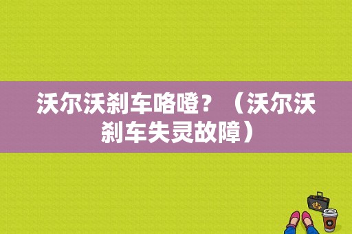 沃尔沃刹车咯噔？（沃尔沃刹车失灵故障）-图1