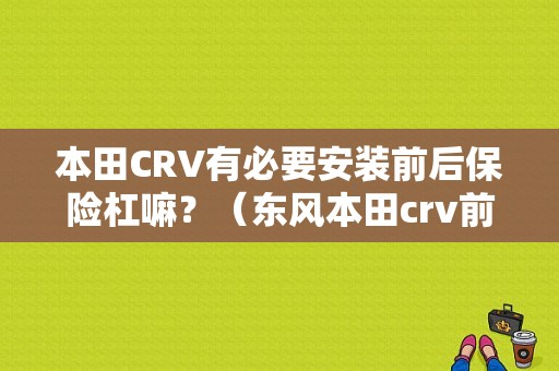 本田CRV有必要安装前后保险杠嘛？（东风本田crv前保险杠图）-图1