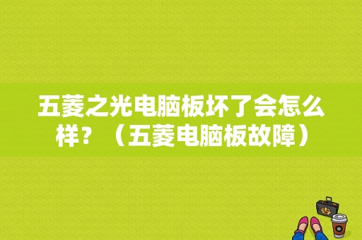 五菱之光电脑板坏了会怎么样？（五菱电脑板故障）-图1