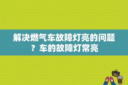 解决燃气车故障灯亮的问题？车的故障灯常亮-图1