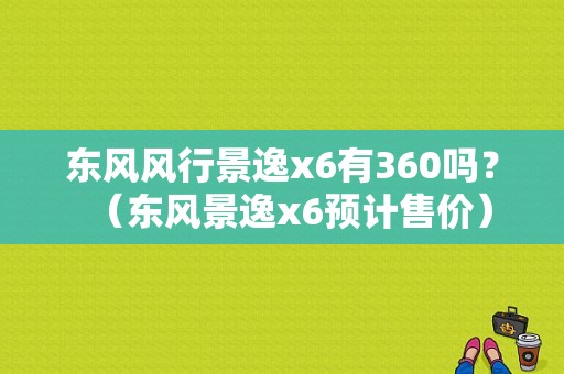东风风行景逸x6有360吗？（东风景逸x6预计售价）-图1