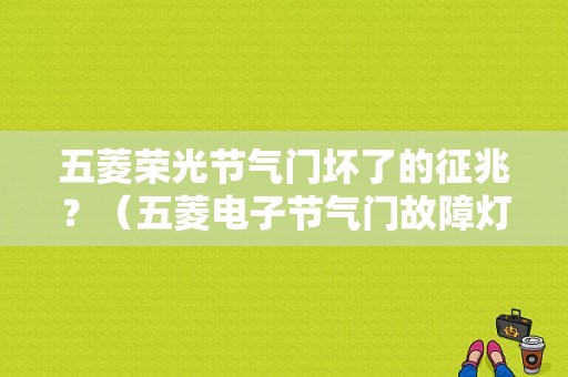 五菱荣光节气门坏了的征兆？（五菱电子节气门故障灯亮）-图1