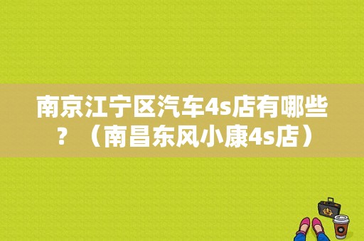 南京江宁区汽车4s店有哪些？（南昌东风小康4s店）-图1