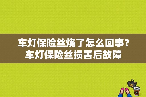 车灯保险丝烧了怎么回事？车灯保险丝损害后故障-图1
