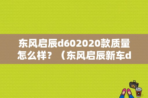 东风启辰d602020款质量怎么样？（东风启辰新车d60）-图1