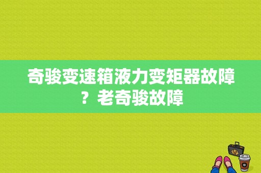 奇骏变速箱液力变矩器故障？老奇骏故障-图2