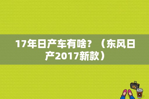 17年日产车有啥？（东风日产2017新款）-图2