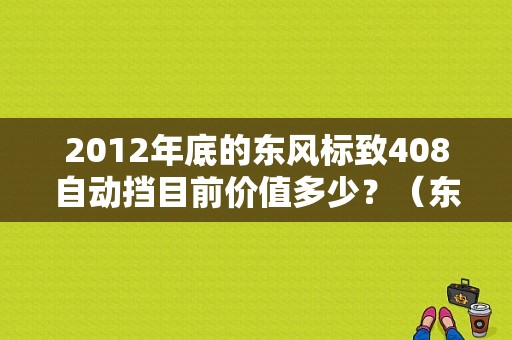 2012年底的东风标致408自动挡目前价值多少？（东风标志408车价格图片）-图1