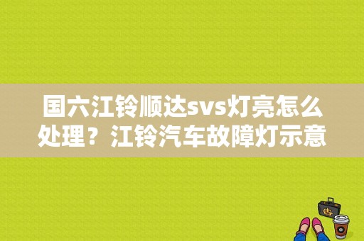 国六江铃顺达svs灯亮怎么处理？江铃汽车故障灯示意图-图1
