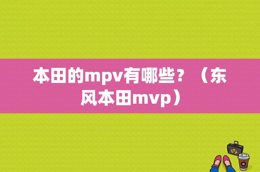 本田的mpv有哪些？（东风本田mvp）-图1