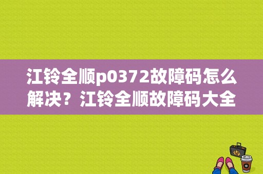江铃全顺p0372故障码怎么解决？江铃全顺故障码大全-图1