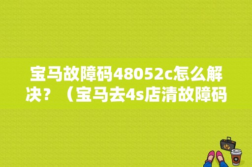 宝马故障码48052c怎么解决？（宝马去4s店清故障码）-图1