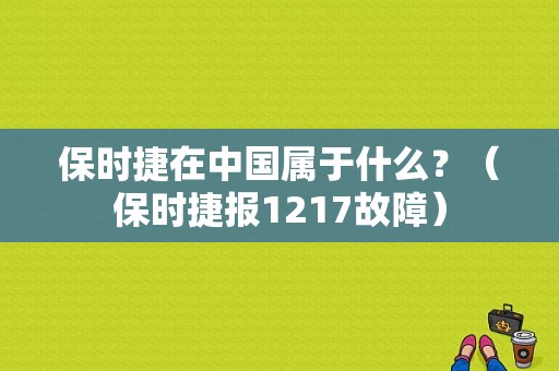 保时捷在中国属于什么？（保时捷报1217故障）-图2