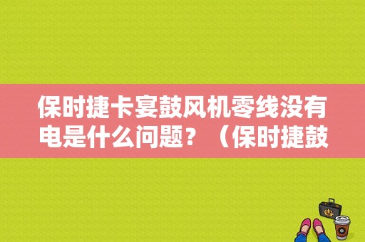保时捷卡宴鼓风机零线没有电是什么问题？（保时捷鼓风机故障）-图1