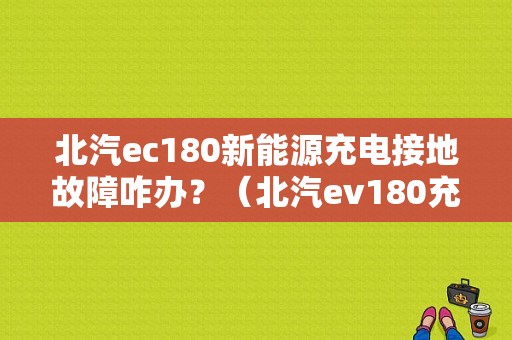 北汽ec180新能源充电接地故障咋办？（北汽ev180充电显示故障）-图1