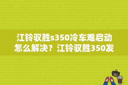 江铃驭胜s350冷车难启动怎么解决？江铃驭胜350发动机故障灯亮-图1
