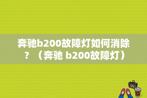 奔驰b200故障灯如何消除？（奔驰 b200故障灯）-图1