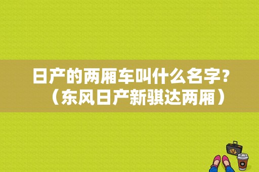 日产的两厢车叫什么名字？（东风日产新骐达两厢）-图1