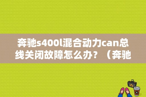 奔驰s400l混合动力can总线关闭故障怎么办？（奔驰can总线故障）-图1