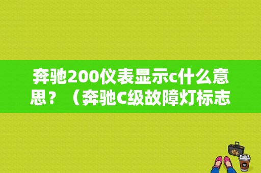 奔驰200仪表显示c什么意思？（奔驰C级故障灯标志图解）-图1