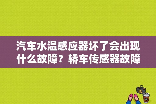 汽车水温感应器坏了会出现什么故障？轿车传感器故障-图1
