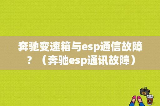 奔驰变速箱与esp通信故障？（奔驰esp通讯故障）-图1