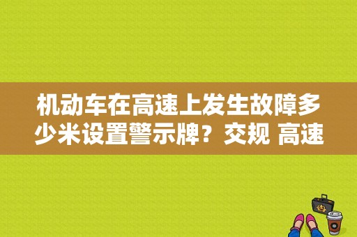 机动车在高速上发生故障多少米设置警示牌？交规 高速紧急故障处置-图1