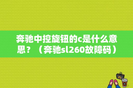 奔驰中控旋钮的c是什么意思？（奔驰sl260故障码）-图1