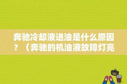 奔驰冷却液进油是什么原因？（奔驰的机油液故障灯亮）