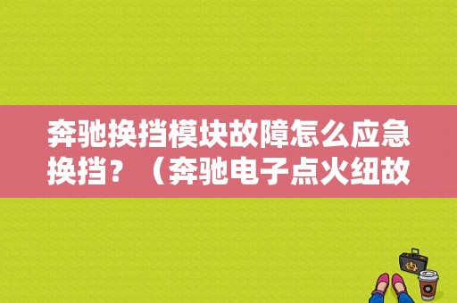 奔驰换挡模块故障怎么应急换挡？（奔驰电子点火纽故障）-图1