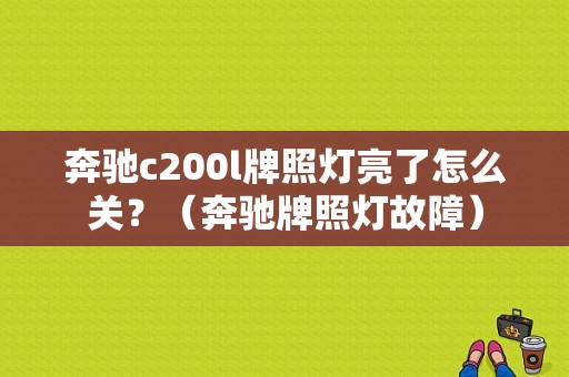 奔驰c200l牌照灯亮了怎么关？（奔驰牌照灯故障）-图1