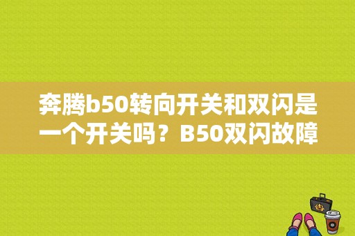 奔腾b50转向开关和双闪是一个开关吗？B50双闪故障-图1