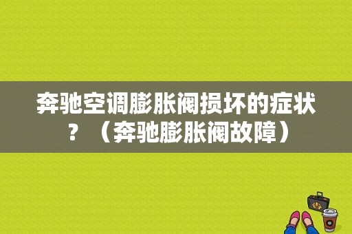 奔驰空调膨胀阀损坏的症状？（奔驰膨胀阀故障）-图1