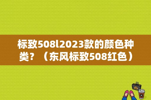 标致508l2023款的颜色种类？（东风标致508红色）-图1