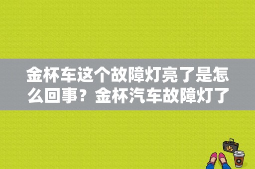金杯车这个故障灯亮了是怎么回事？金杯汽车故障灯了解-图1