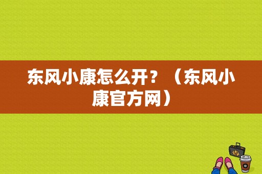 东风小康怎么开？（东风小康官方网）-图1