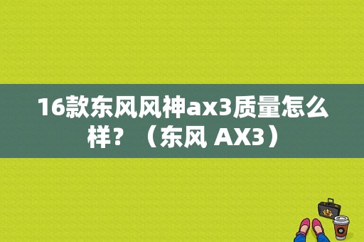 16款东风风神ax3质量怎么样？（东风 AX3）-图1