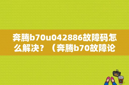 奔腾b70u042886故障码怎么解决？（奔腾b70故障论坛）-图1