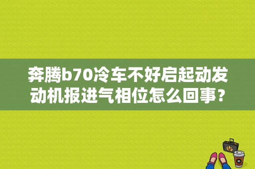 奔腾b70冷车不好启起动发动机报进气相位怎么回事？（奔腾b70空汽流量器故障）-图1