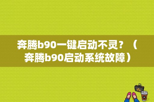 奔腾b90一键启动不灵？（奔腾b90启动系统故障）-图1